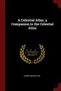 A Celestial Atlas. a Companion to the Celestial Atlas - James Middleton