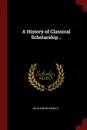 A History of Classical Scholarship .. - John Edwin Sandys