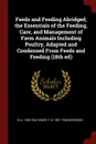 Feeds and Feeding Abridged; the Essentials of the Feeding, Care, and Management of Farm Animals Including Poultry, Adapted and Condensed From Feeds and Feeding (18th ed) - W A. 1850-1932 Henry, F B. 1887-1958 Morrison