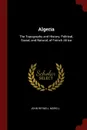 Algeria. The Topography and History, Political, Social, and Natural, of French Africa - John Reynell Morell