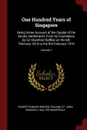 One Hundred Years of Singapore. Being Some Account of the Capital of the Straits Settlements From its Foundation by Sir Stamford Raffles on the 6th February 1819 to the 6th February 1919; Volume 1 - Gilbert Edward Brooke, Roland St. John Braddell, Walter Makepeace