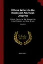 Official Letters to the Honorable American Congress. Written, During the War Between the United Colonies and Great Britain; Volume 1 - John Carey