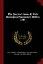 The Diary of James K. Polk During his Presidency, 1845 to 1849 - James K. 1795-1849 Polk, Milo Milton Quaife