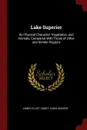 Lake Superior. Its Physical Character, Vegetation, and Animals, Compared With Those of Other and Similar Regions - James Elliot Cabot, Louis Agassiz