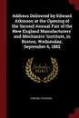 Address Delivered by Edward Atkinson at the Opening of the Second Annual Fair of the New England Manufacturers. and Mechanics. Institute, in Boston, Wednesday, September 6, 1882 - Edward Atkinson