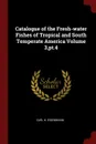 Catalogue of the Fresh-water Fishes of Tropical and South Temperate America Volume 3,pt.4 - Carl H. Eigenmann