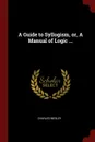 A Guide to Syllogism, or, A Manual of Logic ... - Charles Wesley
