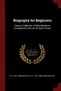 Biography for Beginners. Being a Collection of Miscellaneous Examples for the use of Upper Forms - E C. 1875-1956 Bentley, G K. 1874-1936 Chesterton