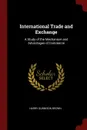 International Trade and Exchange. A Study of the Mechanism and Advantages of Commerce - Harry Gunnison Brown