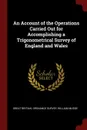 An Account of the Operations Carried Out for Accomplishing a Trigonometrical Survey of England and Wales - William Mudge