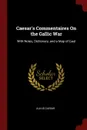 Caesar.s Commentaires On the Gallic War. With Notes, Dictionary, and a Map of Gaul - Julius Caesar