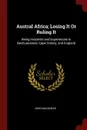 Austral Africa; Losing It Or Ruling It. Being Incidents and Experiences in Bechuanaland, Cape Colony, and England - John MacKenzie