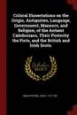 Critical Dissertations on the Origin, Antiquities, Language, Government, Manners, and Religion, of the Antient Caledonians, Their Posterity the Picts, and the British and Irish Scots. - Macpherson John 1710-1765