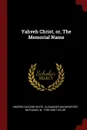 Yahveh Christ, or, The Memorial Name - Andrew Dickson White, Alexander MacWhorter, Nathaniel W. 1786-1858 Taylor