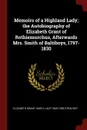 Memoirs of a Highland Lady; the Autobiography of Elizabeth Grant of Rothiemurchus, Afterwards Mrs. Smith of Baltiboys, 1797-1830 - Elizabeth Grant Smith, Lady 1840-1928 Strachey