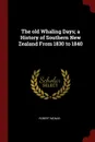 The old Whaling Days; a History of Southern New Zealand From 1830 to 1840 - Robert McNab