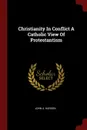 Christianity In Conflict A Catholic View Of Protestantism - John A. Hardon