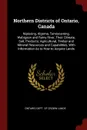 Northern Districts of Ontario, Canada. Nipissing, Algoma, Temiscaming, Wabigoon and Rainy River, Their Climate, Soil, Products; Agricultural, Timber and Mineral Resources and Capabilities, With Information As to How to Acquire Lands - 