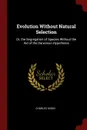Evolution Without Natural Selection. Or, the Segregation of Species Without the Aid of the Darwinian Hypothesis - Charles Dixon