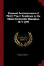 Personal Reminiscences of Thirty Years. Residence in the Model Settlement Shanghai, 1870-1900 - Charles M. Dyce