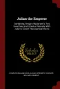 Julian the Emperor. Containing Gregory Nazianzen.s Two Invectives and Libanius. Monody With Julian.s Extant Theosophical Works - Charles William King, Julian, Gregory