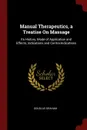 Manual Therapeutics, a Treatise On Massage. Its History, Mode of Application and Effects, Indications and Contra-Indications - Douglas Graham