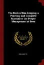 The Book of Bee-keeping; a Practical and Complete Manual on the Proper Management of Bees - W B Webster