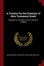 A Treatise On the Grammar of New Testament Greek. Regarded As the Basis of New Testament Exegesis - Georg Benedikt Winer, William Fiddian Moulton