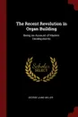 The Recent Revolution in Organ Building. Being an Account of Modern Developments - George Laing Miller