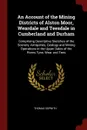 An Account of the Mining Districts of Alston Moor, Weardale and Teesdale in Cumberland and Durham. Comprising Descriptive Sketches of the Scenery, Antiquities, Geology and Mining Operations in the Upper Dales of the Rivers Tyne, Wear and Tees - Thomas Sopwith