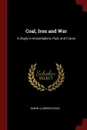 Coal, Iron and War. A Study in Industrialism, Past, and Future - Edwin Clarence Eckel