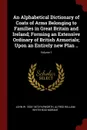 An Alphabetical Dictionary of Coats of Arms Belonging to Families in Great Britain and Ireland; Forming an Extensive Ordinary of British Armorials; Upon an Entirely new Plan ..; Volume 1 - John W. 1820-1870 Papworth, Alfred William Whitehead Morant