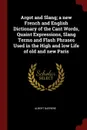 Argot and Slang; a new French and English Dictionary of the Cant Words, Quaint Expressions, Slang Terms and Flash Phrases Used in the High and low Life of old and new Paris - Albert Barrère