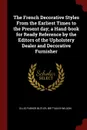 The French Decorative Styles From the Earliest Times to the Present day; a Hand-book for Ready Reference by the Editors of the Upholstery Dealer and Decorative Furnisher - Ellis Parker Butler, Brittain B Wilson