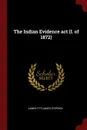 The Indian Evidence act (I. of 1872) - James Fitzjames Stephen
