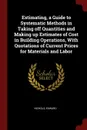 Estimating, a Guide to Systematic Methods in Taking off Quantities and Making up Estimates of Cost in Building Operations, With Quotations of Current Prices for Materials and Labor - Nichols Edward
