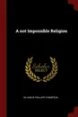 A not Impossible Religion - Silvanus Phillips Thompson