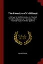 The Paradise of Childhood. A Manual for Self-instruction in Friedrich Froebel.s Educational Principles, and A Practical Guide to Kinder-gartners - Edward Wiebé