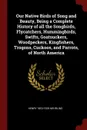 Our Native Birds of Song and Beauty, Being a Complete History of all the Songbirds, Flycatchers, Hummingbirds, Swifts, Goatsuckers, Woodpeckers, Kingfishers, Trogons, Cuckoos, and Parrots, of North America - Henry 1853-1929 Nehrling