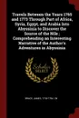 Travels Between the Years 1765 and 1773 Through Part of Africa, Syria, Egypt, and Arabia Into Abyssinia to Discover the Source of the Nile ; Comprehending an Interesting Narrative of the Author.s Adventures in Abyssinia - James Bruce