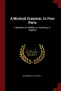 A Musical Grammar, In Four Parts. I. Notation, Ii. Melody, Iii. Harmony, Iv. Rhythm - John Wall Callcott