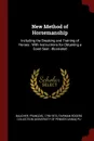 New Method of Horsemanship. Including the Breaking and Training of Horses : With Instructions for Obtaining a Good Seat : Illustrated - François Baucher, Fairman Rogers Collection PU