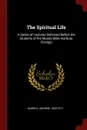 The Spiritual Life. A Series of Lectures Delivered Before the Students of the Moody Bible Institute, Chicago - Andrew Murray