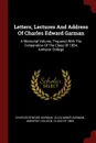 Letters, Lectures And Address Of Charles Edward Garman. A Memorial Volume, Prepared With The Cooperation Of The Class Of 1884, Amherst College - Charles Edward Garman