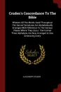 Cruden.s Concordance To The Bible. Wherein All The Words Used Throughout The Sacred Scriptures Are Alphabetically Arranged With Reference To The Various Places Where They Occur. The Former Three Alphabets Are Now Arranged In One, Embracing Every - Alexander Cruden