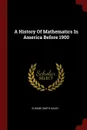 A History Of Mathematics In America Before 1900 - Eugene Smith David.