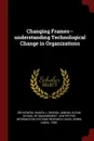 Changing Frames--understanding Technological Change in Organizations - Wanda J. Orlikowski, Debra Carol Gash