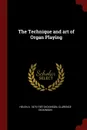 The Technique and art of Organ Playing - Helen A. 1875-1957 Dickinson, Clarence Dickinson