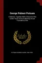 George Palmer Putnam. A Memoir, Together With A Record of the Earlier Years of the Publishing House Founded by Him - George Haven Putnam