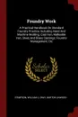 Foundry Work. A Practical Handbook On Standard Foundry Practice, Including Hand And Machine Molding; Cast Iron, Malleable Iron, Steel, And Brass Castings; Foundry Management; Etc - Stimpson William C, Gray Burton Linwood